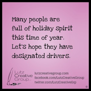 Many people are full of holiday spirit this time of year. Let's hope they have designated drivers.