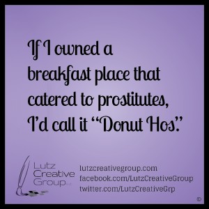 If I owned a breakfast place that catered to prostitutes, I'd call it "Donut Hos".