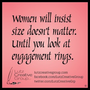 Women will insist size doesn't matter. Until you look at engagement rings.