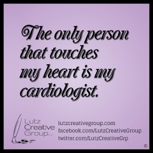 The only person that touches my heart is my cardiologist.