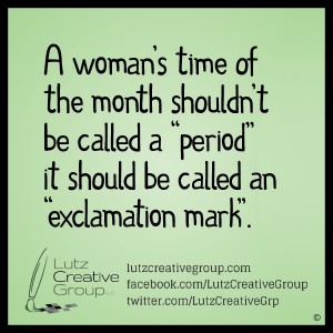 A woman's time of the month shouldn't be called a "period" it should be called an "exclamation mark."