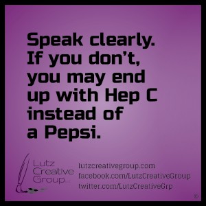 Speak clearly. If you don't, you may end up with Hep C instead of a Pepsi. 