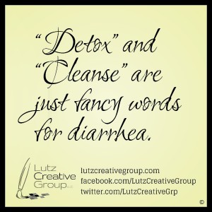 "Detox" and "Cleanse" are just fancy words for diarrhea. 
