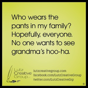 Who wears the pants in my family? Hopefully, everyone. No one wants to see grandma’s hoo-ha.          